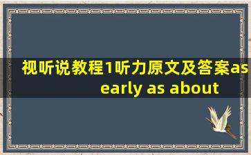 视听说教程1听力原文及答案as early as about